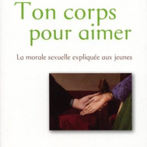 Ton corps pour aimer la morale sexuelle expliquée aux jeunes Auteur(s) :Mgr André Léonard